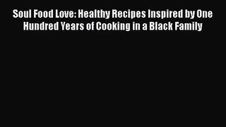 [PDF Download] Soul Food Love: Healthy Recipes Inspired by One Hundred Years of Cooking in