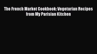 [PDF Download] The French Market Cookbook: Vegetarian Recipes from My Parisian Kitchen [PDF]