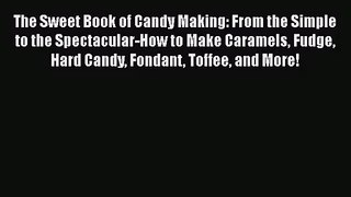 [PDF Download] The Sweet Book of Candy Making: From the Simple to the Spectacular-How to Make
