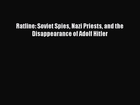 [PDF Download] Ratline: Soviet Spies Nazi Priests and the Disappearance of Adolf Hitler [PDF]