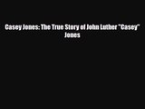 [PDF Download] Casey Jones: The True Story of John Luther Casey Jones [Download] Online