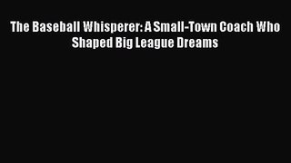 [PDF Download] The Baseball Whisperer: A Small-Town Coach Who Shaped Big League Dreams [Download]