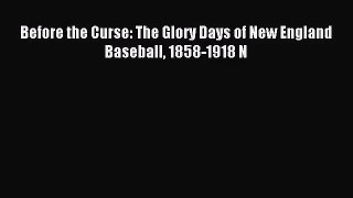 [PDF Download] Before the Curse: The Glory Days of New England Baseball 1858-1918 N [Read]