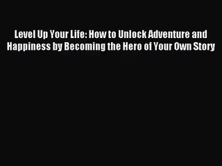 (PDF Download) Level Up Your Life: How to Unlock Adventure and Happiness by Becoming the Hero