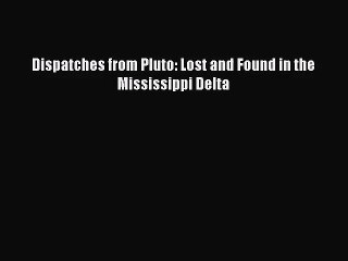 (PDF Download) Dispatches from Pluto: Lost and Found in the Mississippi Delta PDF