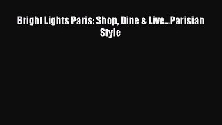 (PDF Download) Bright Lights Paris: Shop Dine & Live...Parisian Style Download