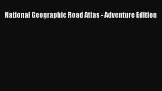 (PDF Download) National Geographic Road Atlas - Adventure Edition Read Online