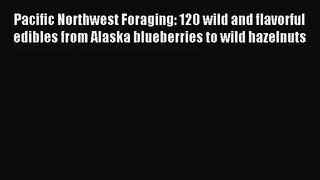 (PDF Download) Pacific Northwest Foraging: 120 wild and flavorful edibles from Alaska blueberries