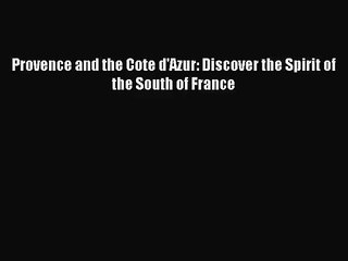 (PDF Download) Provence and the Cote d'Azur: Discover the Spirit of the South of France PDF