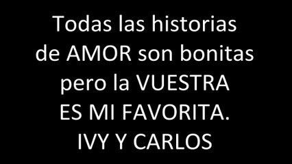 IVY y CARLOS, todas las historias de amor son bonitas pero la vuestra es mi favorita.