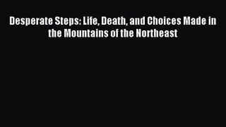 (PDF Download) Desperate Steps: Life Death and Choices Made in the Mountains of the Northeast