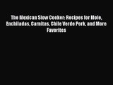 The Mexican Slow Cooker: Recipes for Mole Enchiladas Carnitas Chile Verde Pork and More Favorites