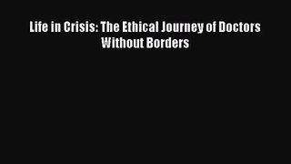 [PDF Download] Life in Crisis: The Ethical Journey of Doctors Without Borders [Read] Full Ebook