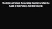 [PDF Download] The Citizen Patient: Reforming Health Care for the Sake of the Patient Not the