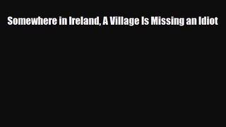 [PDF Download] Somewhere in Ireland A Village Is Missing an Idiot [Read] Online