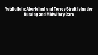 [PDF Download] Yatdjuligin: Aboriginal and Torres Strait Islander Nursing and Midwifery Care