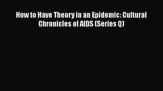 [PDF Download] How to Have Theory in an Epidemic: Cultural Chronicles of AIDS (Series Q) [Read]