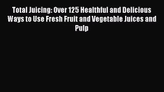Total Juicing: Over 125 Healthful and Delicious Ways to Use Fresh Fruit and Vegetable Juices