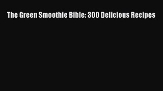 The Green Smoothie Bible: 300 Delicious Recipes  Read Online Book