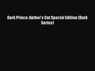 (PDF Download) Dark Prince: Author's Cut Special Edition (Dark Series) Read Online
