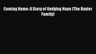 (PDF Download) Coming Home: A Story of Undying Hope (The Baxter Family) Read Online