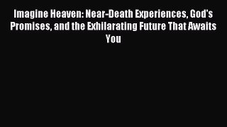 (PDF Download) Imagine Heaven: Near-Death Experiences God's Promises and the Exhilarating Future