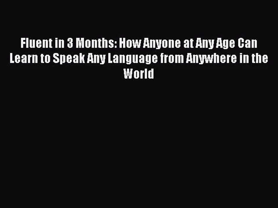 (PDF Download) Fluent in 3 Months: How Anyone at Any Age Can Learn to Speak Any Language from