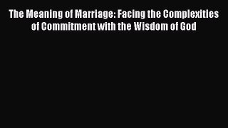 (PDF Download) The Meaning of Marriage: Facing the Complexities of Commitment with the Wisdom