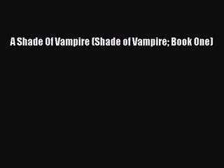 (PDF Download) A Shade Of Vampire (Shade of Vampire Book One) PDF