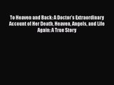 [PDF Download] To Heaven and Back: A Doctor's Extraordinary Account of Her Death Heaven Angels