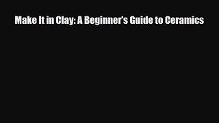 [PDF Download] Make It in Clay: A Beginner's Guide to Ceramics [Download] Online