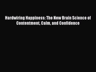 (PDF Download) Hardwiring Happiness: The New Brain Science of Contentment Calm and Confidence