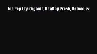 Ice Pop Joy: Organic Healthy Fresh Delicious Read Online PDF