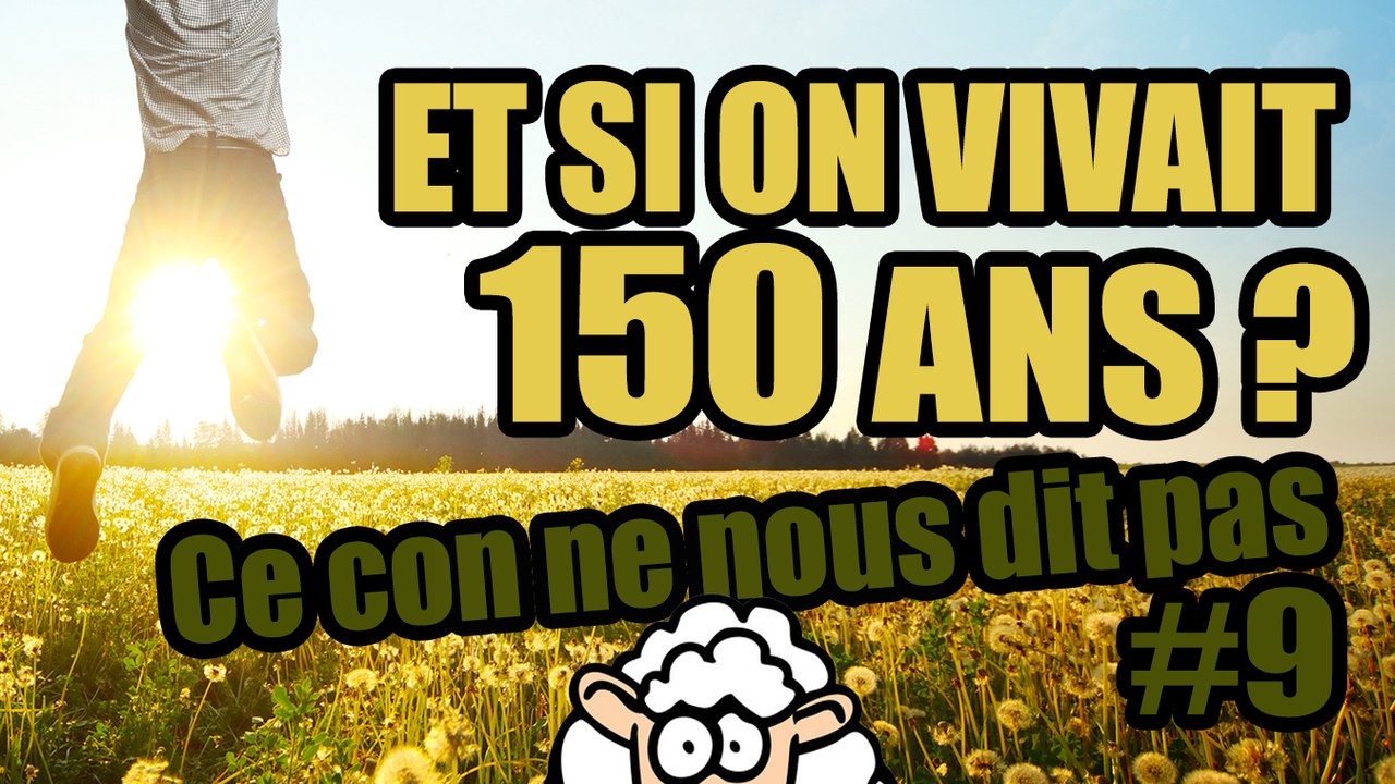 ET SI ON VIVAIT 150 ANS ? - Ce con ne nous dit pas #9