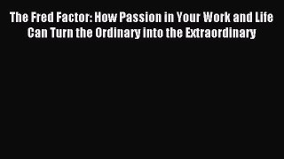 (PDF Download) The Fred Factor: How Passion in Your Work and Life Can Turn the Ordinary into