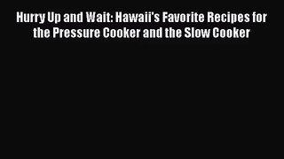 Hurry Up and Wait: Hawaii's Favorite Recipes for the Pressure Cooker and the Slow Cooker Read
