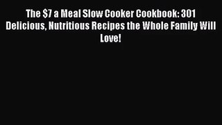 The $7 a Meal Slow Cooker Cookbook: 301 Delicious Nutritious Recipes the Whole Family Will