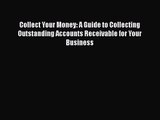 Collect Your Money: A Guide to Collecting Outstanding Accounts Receivable for Your Business