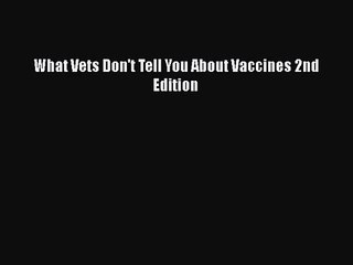 What Vets Don't Tell You About Vaccines 2nd Edition Read Online PDF