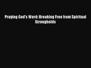 [PDF Download] Praying God's Word: Breaking Free from Spiritual Strongholds [Download] Online