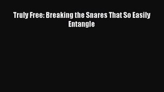 [PDF Download] Truly Free: Breaking the Snares That So Easily Entangle [PDF] Online
