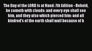 [PDF Download] The Day of the LORD is at Hand: 7th Edition - Behold he cometh with clouds: