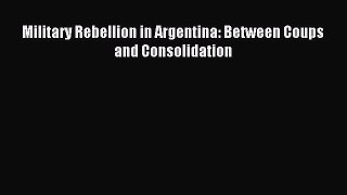 [PDF Download] Military Rebellion in Argentina: Between Coups and Consolidation [Read] Full