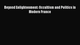 [PDF Download] Beyond Enlightenment: Occultism and Politics in Modern France [PDF] Online