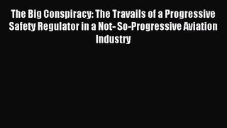 [PDF Download] The Big Conspiracy: The Travails of a Progressive Safety Regulator in a Not-