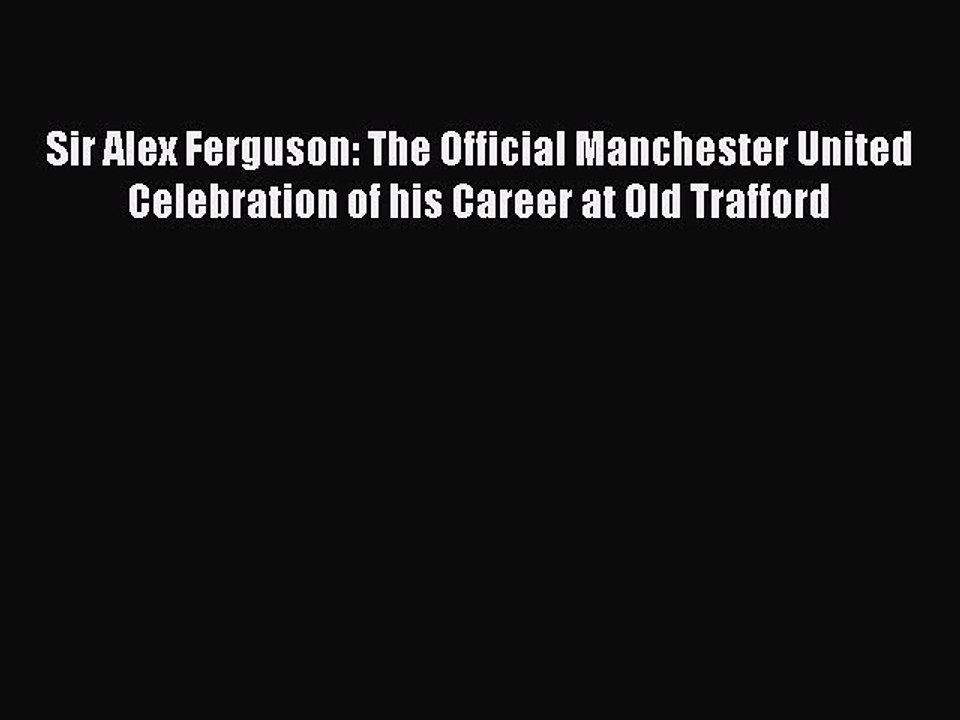 [PDF Download] Sir Alex Ferguson: The Official Manchester United Celebration of his Career