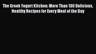 The Greek Yogurt Kitchen: More Than 130 Delicious Healthy Recipes for Every Meal of the Day