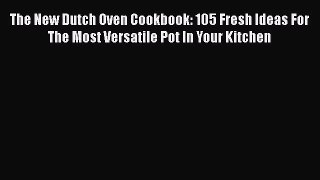 The New Dutch Oven Cookbook: 105 Fresh Ideas For The Most Versatile Pot In Your Kitchen  Read