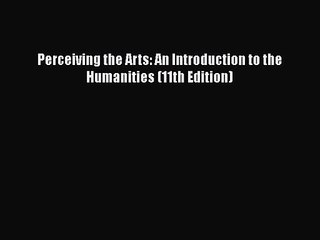 [PDF Download] Perceiving the Arts: An Introduction to the Humanities (11th Edition) [Read]