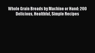 Whole Grain Breads by Machine or Hand: 200 Delicious Healthful Simple Recipes  Read Online